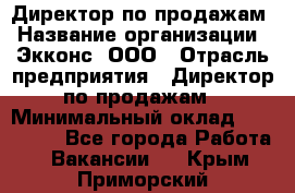 Директор по продажам › Название организации ­ Экконс, ООО › Отрасль предприятия ­ Директор по продажам › Минимальный оклад ­ 120 000 - Все города Работа » Вакансии   . Крым,Приморский